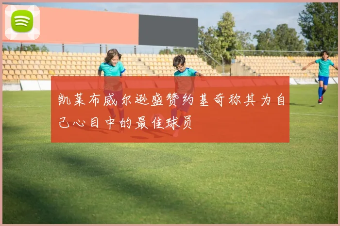 凯莱布威尔逊盛赞约基奇称其为自己心目中的最佳球员