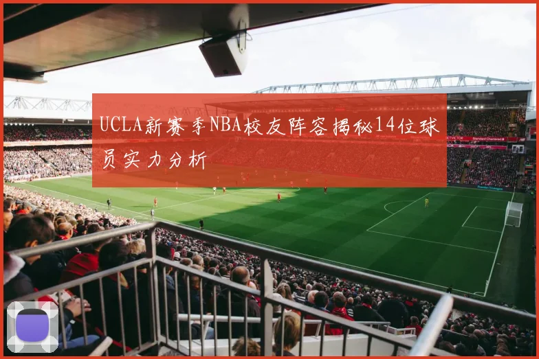 UCLA新赛季NBA校友阵容揭秘14位球员实力分析