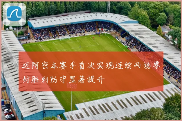 迈阿密本赛季首次实现连续两场零封胜利防守显著提升
