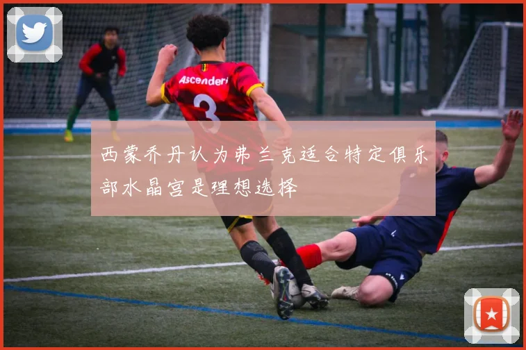 西蒙乔丹认为弗兰克适合特定俱乐部水晶宫是理想选择