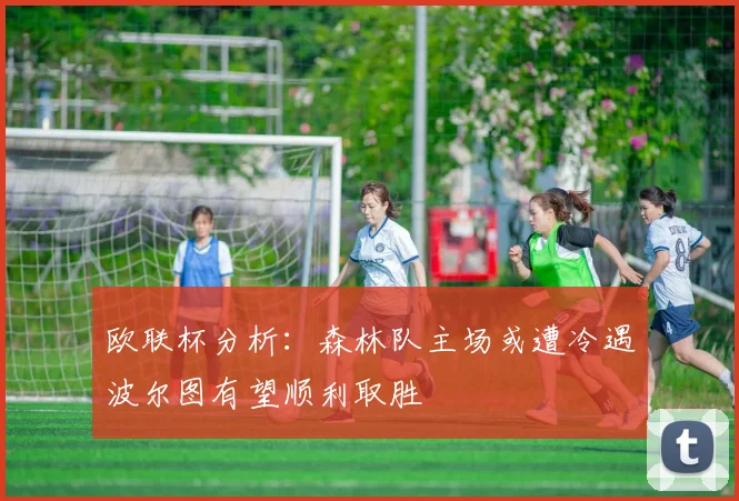 欧联杯分析：森林队主场或遭冷遇波尔图有望顺利取胜
