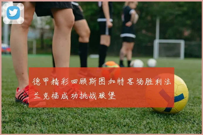 德甲精彩回顾斯图加特客场胜利法兰克福成功挑战狼堡